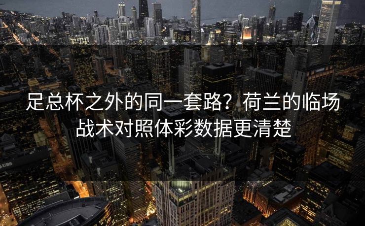 足总杯之外的同一套路？荷兰的临场战术对照体彩数据更清楚