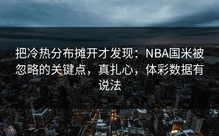 把冷热分布摊开才发现：NBA国米被忽略的关键点，真扎心，体彩数据有说法