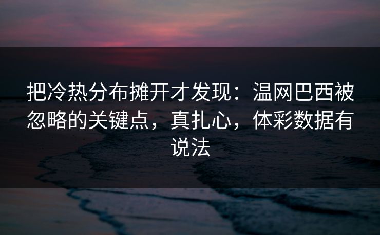 把冷热分布摊开才发现：温网巴西被忽略的关键点，真扎心，体彩数据有说法