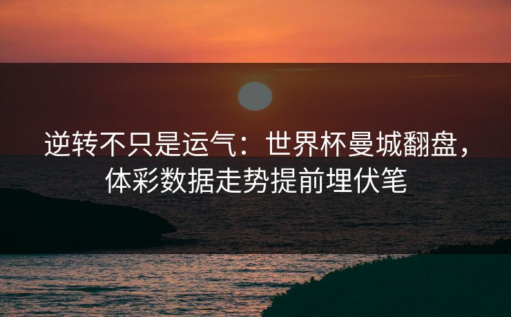 逆转不只是运气：世界杯曼城翻盘，体彩数据走势提前埋伏笔