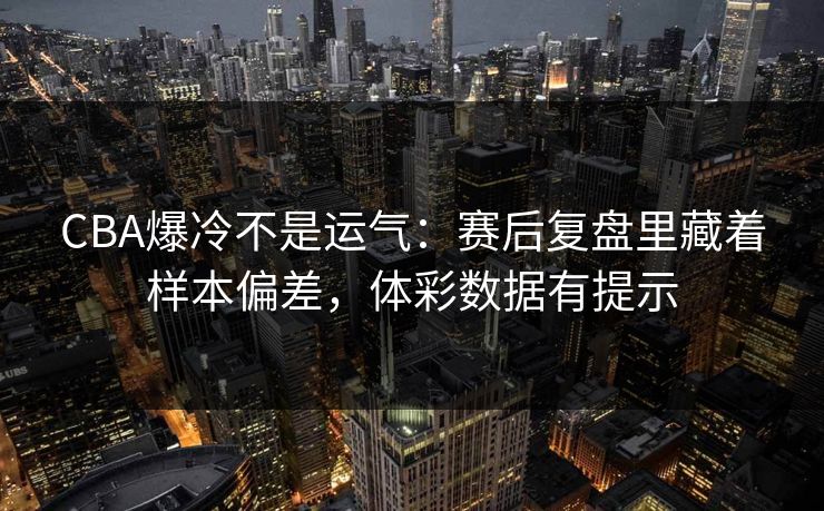 CBA爆冷不是运气：赛后复盘里藏着样本偏差，体彩数据有提示