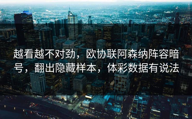 越看越不对劲，欧协联阿森纳阵容暗号，翻出隐藏样本，体彩数据有说法