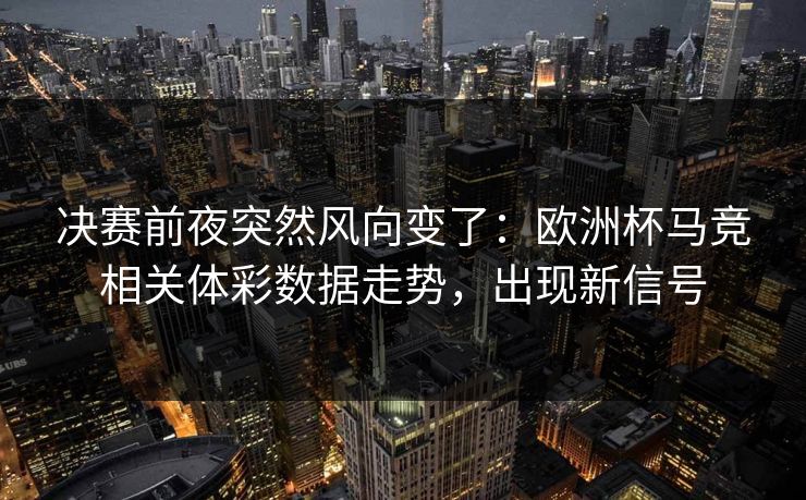 决赛前夜突然风向变了：欧洲杯马竞相关体彩数据走势，出现新信号