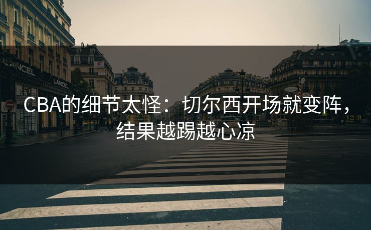 CBA的细节太怪：切尔西开场就变阵，结果越踢越心凉