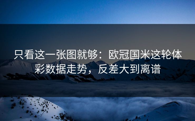 只看这一张图就够：欧冠国米这轮体彩数据走势，反差大到离谱