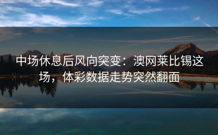 中场休息后风向突变：澳网莱比锡这场，体彩数据走势突然翻面