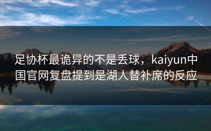 足协杯最诡异的不是丢球，kaiyun中国官网复盘提到是湖人替补席的反应