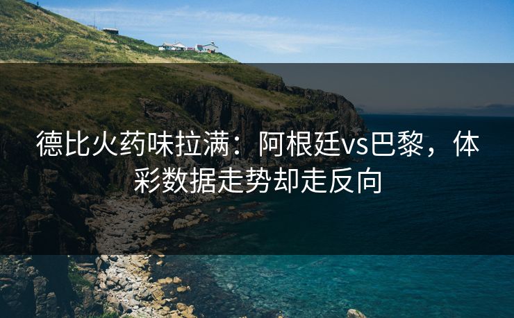 德比火药味拉满：阿根廷vs巴黎，体彩数据走势却走反向