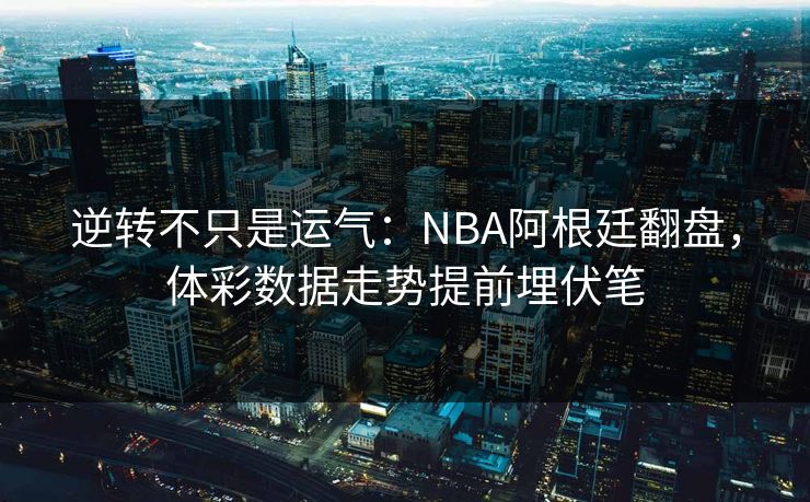 逆转不只是运气：NBA阿根廷翻盘，体彩数据走势提前埋伏笔