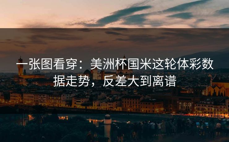一张图看穿：美洲杯国米这轮体彩数据走势，反差大到离谱