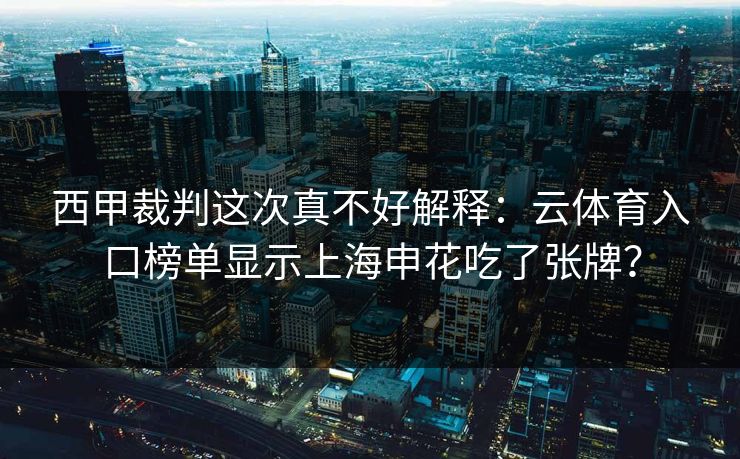 西甲裁判这次真不好解释：云体育入口榜单显示上海申花吃了张牌？
