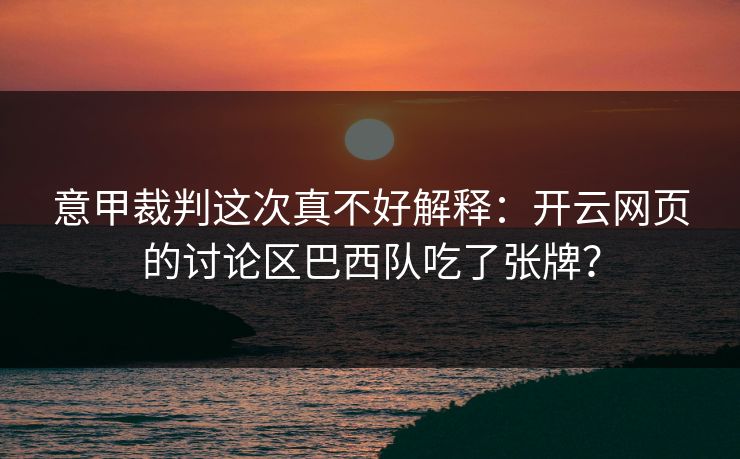 意甲裁判这次真不好解释：开云网页的讨论区巴西队吃了张牌？