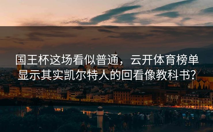 国王杯这场看似普通，云开体育榜单显示其实凯尔特人的回看像教科书？