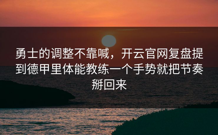 勇士的调整不靠喊，开云官网复盘提到德甲里体能教练一个手势就把节奏掰回来