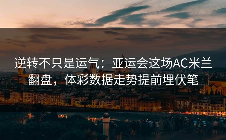 逆转不只是运气：亚运会这场AC米兰翻盘，体彩数据走势提前埋伏笔