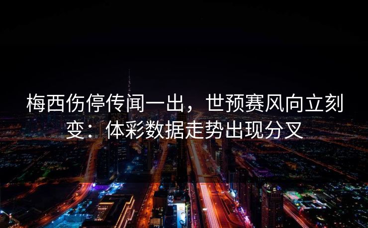 梅西伤停传闻一出，世预赛风向立刻变：体彩数据走势出现分叉