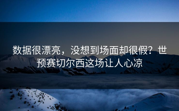 数据很漂亮，没想到场面却很假？世预赛切尔西这场让人心凉