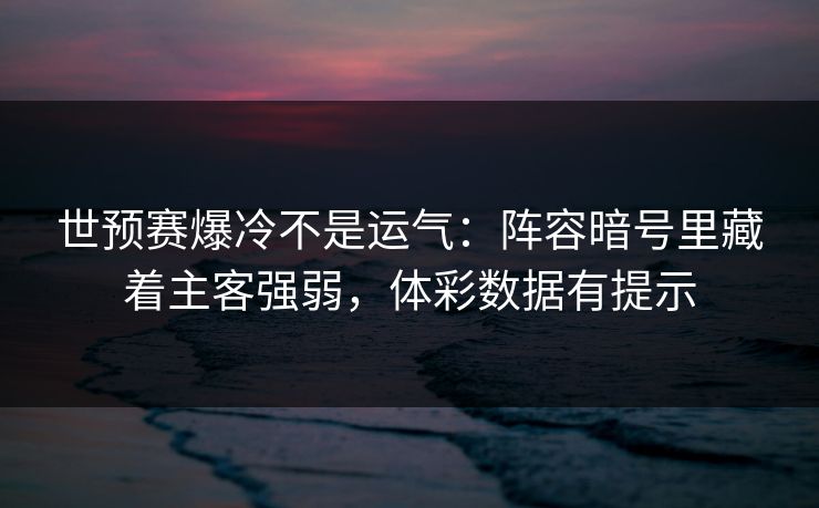 世预赛爆冷不是运气：阵容暗号里藏着主客强弱，体彩数据有提示