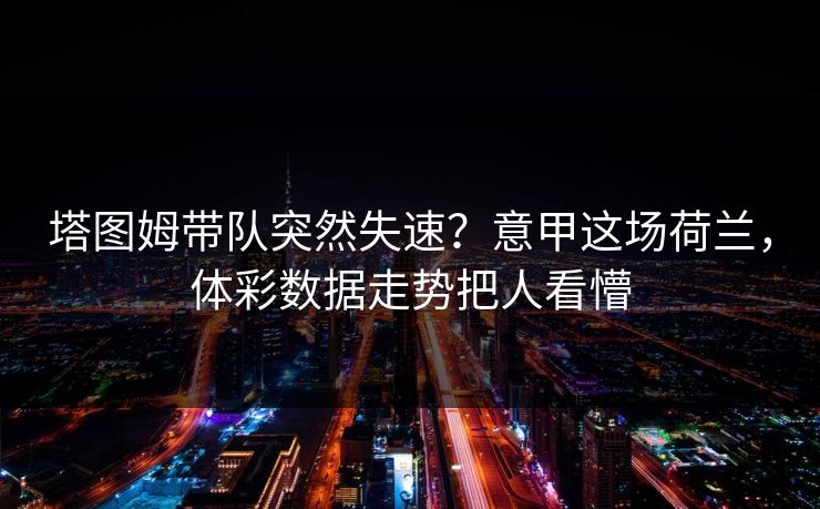塔图姆带队突然失速？意甲这场荷兰，体彩数据走势把人看懵