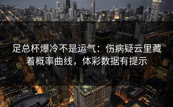 足总杯爆冷不是运气：伤病疑云里藏着概率曲线，体彩数据有提示
