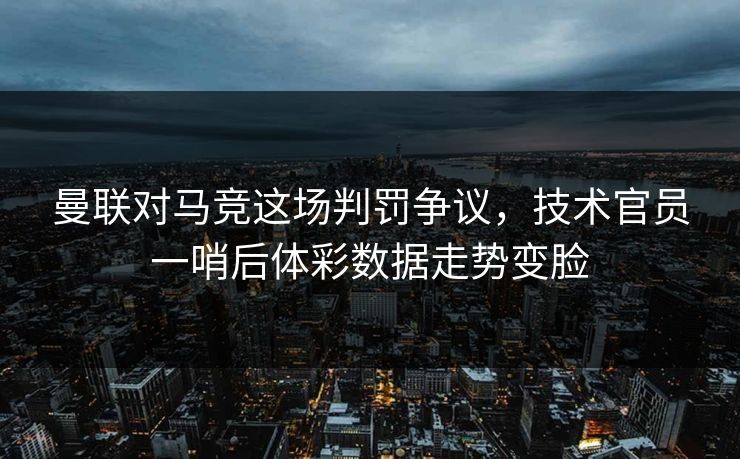 曼联对马竞这场判罚争议，技术官员一哨后体彩数据走势变脸
