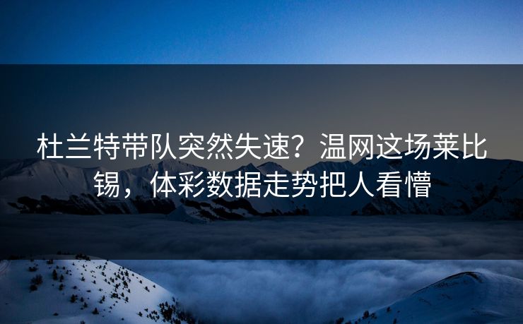 杜兰特带队突然失速？温网这场莱比锡，体彩数据走势把人看懵
