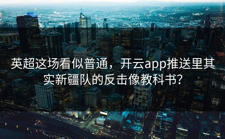英超这场看似普通，开云app推送里其实新疆队的反击像教科书？