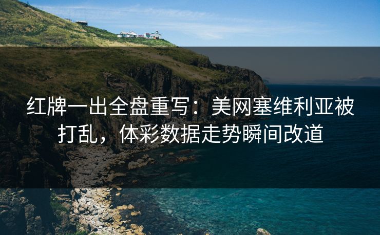红牌一出全盘重写：美网塞维利亚被打乱，体彩数据走势瞬间改道