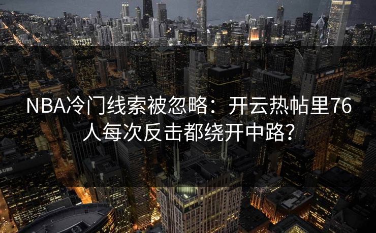 NBA冷门线索被忽略：开云热帖里76人每次反击都绕开中路？