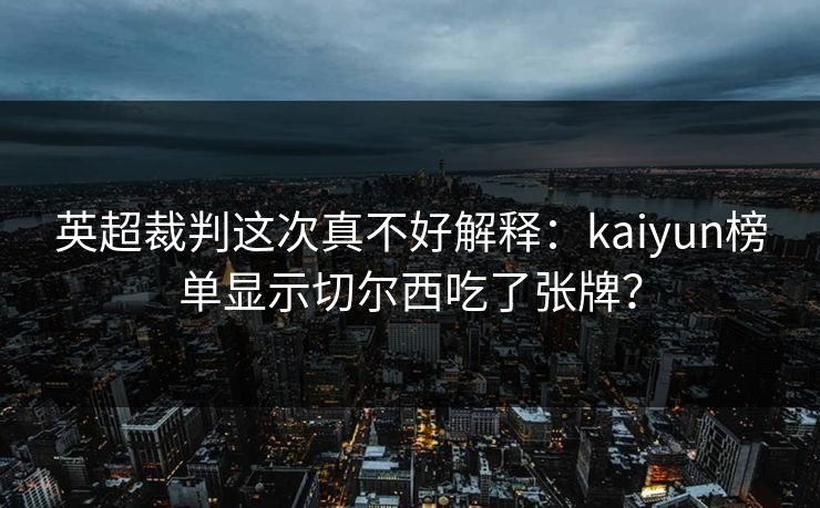 英超裁判这次真不好解释：kaiyun榜单显示切尔西吃了张牌？