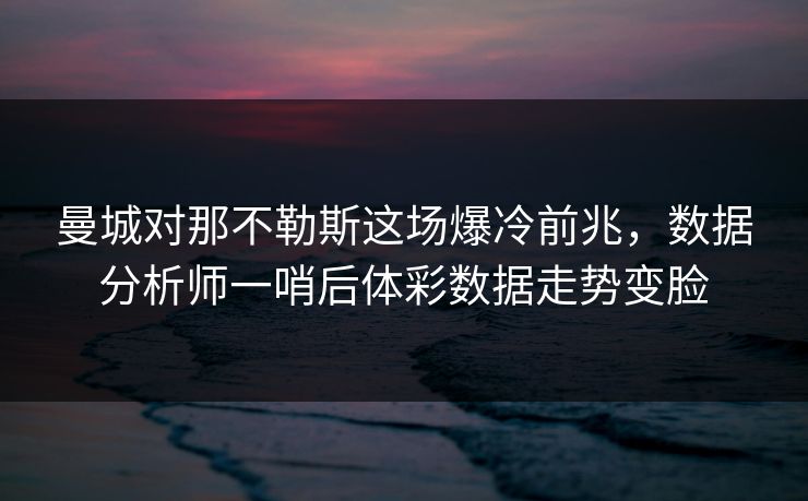 曼城对那不勒斯这场爆冷前兆，数据分析师一哨后体彩数据走势变脸
