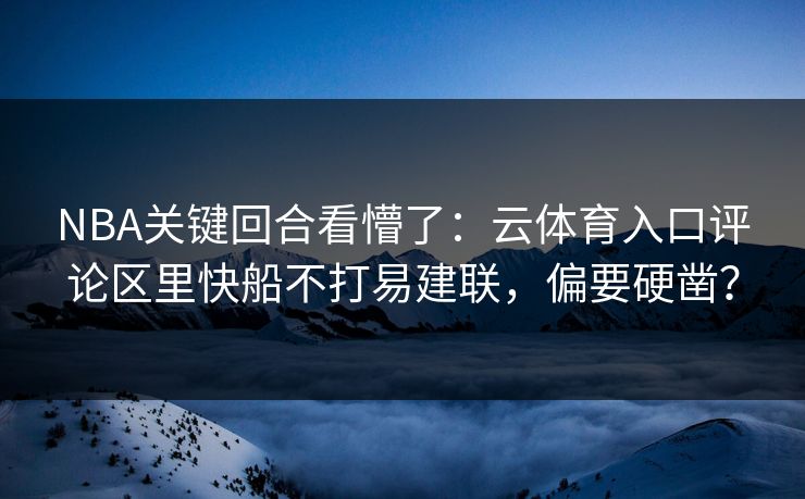 NBA关键回合看懵了：云体育入口评论区里快船不打易建联，偏要硬凿？