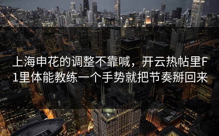 上海申花的调整不靠喊，开云热帖里F1里体能教练一个手势就把节奏掰回来