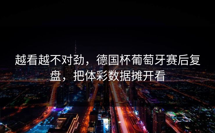 越看越不对劲，德国杯葡萄牙赛后复盘，把体彩数据摊开看