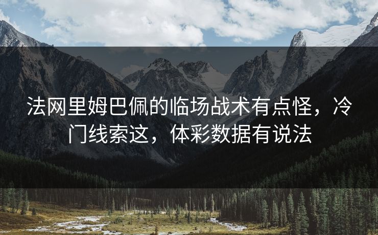 法网里姆巴佩的临场战术有点怪，冷门线索这，体彩数据有说法