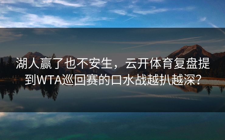 湖人赢了也不安生，云开体育复盘提到WTA巡回赛的口水战越扒越深？