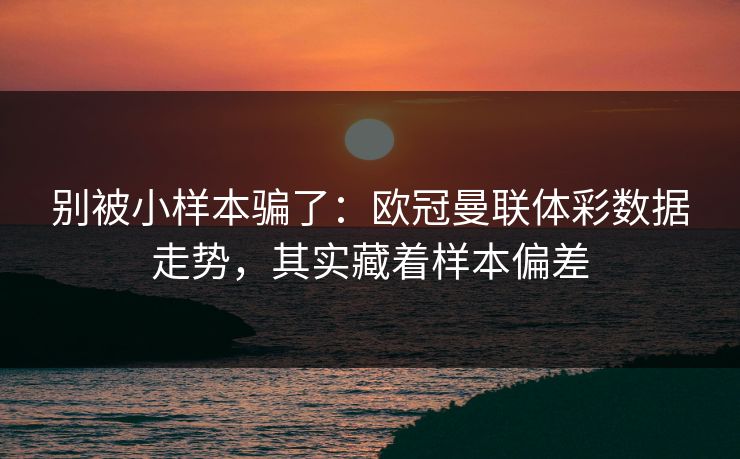 别被小样本骗了：欧冠曼联体彩数据走势，其实藏着样本偏差