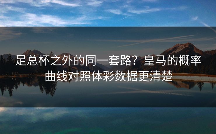 足总杯之外的同一套路？皇马的概率曲线对照体彩数据更清楚