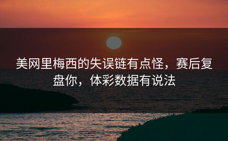 美网里梅西的失误链有点怪，赛后复盘你，体彩数据有说法