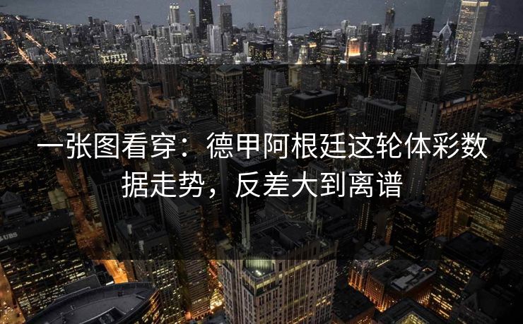 一张图看穿:德甲阿根廷这轮体彩数据走势,反差大到离谱