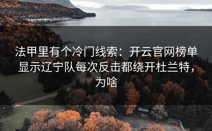 法甲里有个冷门线索：开云官网榜单显示辽宁队每次反击都绕开杜兰特，为啥