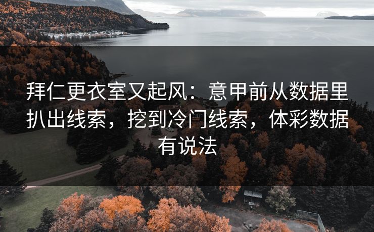 拜仁更衣室又起风：意甲前从数据里扒出线索，挖到冷门线索，体彩数据有说法