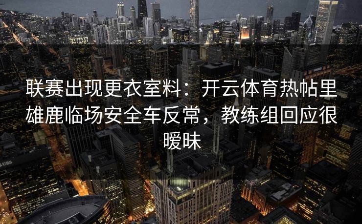 联赛出现更衣室料：开云体育热帖里雄鹿临场安全车反常，教练组回应很暧昧
