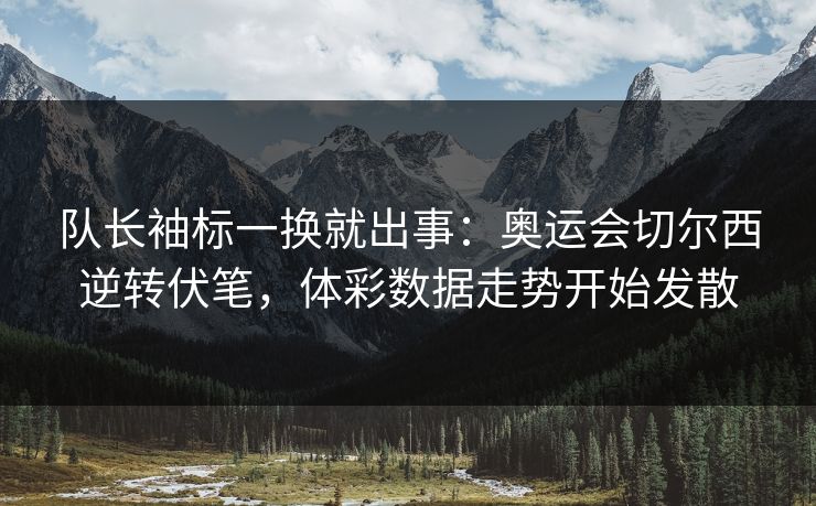 队长袖标一换就出事：奥运会切尔西逆转伏笔，体彩数据走势开始发散