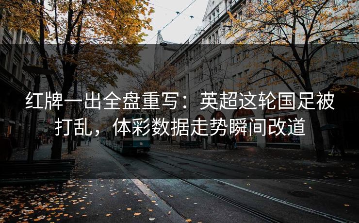 红牌一出全盘重写：英超这轮国足被打乱，体彩数据走势瞬间改道