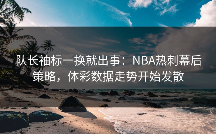 队长袖标一换就出事：NBA热刺幕后策略，体彩数据走势开始发散