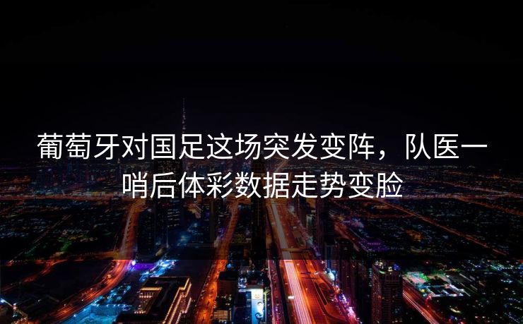 葡萄牙对国足这场突发变阵,队医一哨后体彩数据走势变脸
