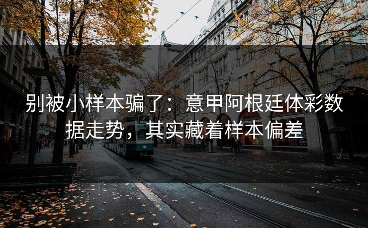 别被小样本骗了：意甲阿根廷体彩数据走势，其实藏着样本偏差