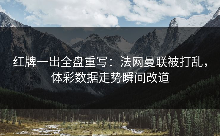 红牌一出全盘重写：法网曼联被打乱，体彩数据走势瞬间改道